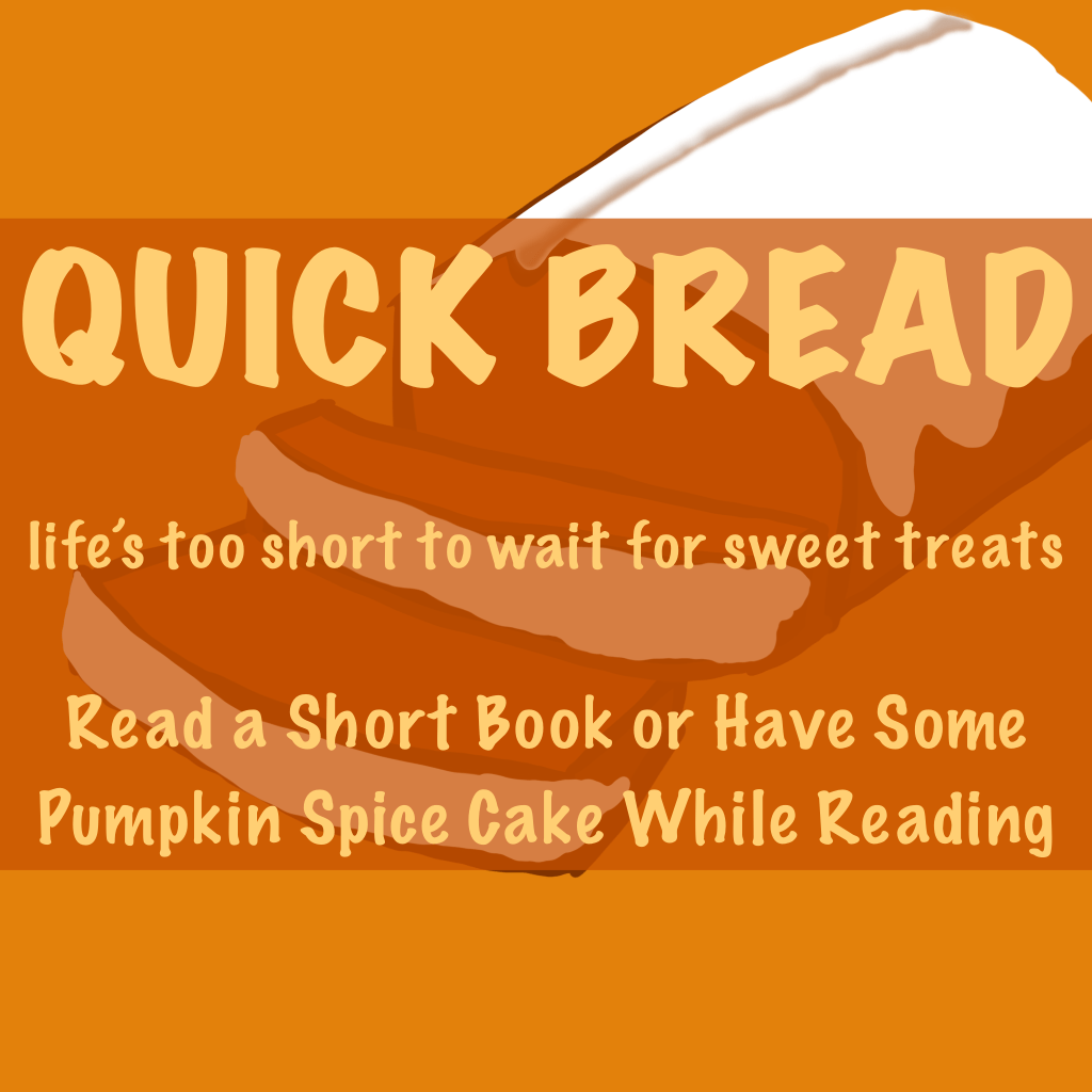 photo of Quick Bread prompt (life's too short to wait for sweet treats) Read a short book of have some pumpkin spice cake while reading.